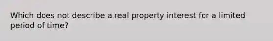 Which does not describe a real property interest for a limited period of time?