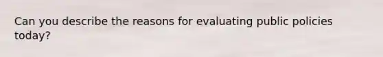 Can you describe the reasons for evaluating public policies today?