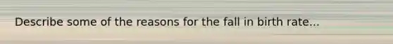 Describe some of the reasons for the fall in birth rate...