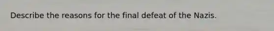 Describe the reasons for the final defeat of the Nazis.