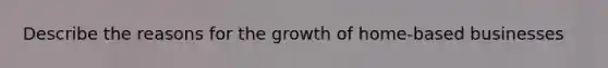 Describe the reasons for the growth of home-based businesses