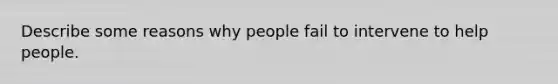 Describe some reasons why people fail to intervene to help people.