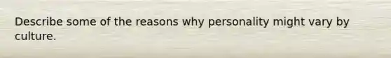 Describe some of the reasons why personality might vary by culture.