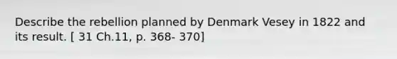 Describe the rebellion planned by Denmark Vesey in 1822 and its result. [ 31 Ch.11, p. 368- 370]