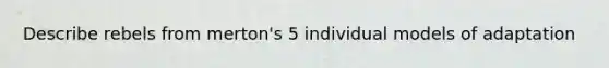 Describe rebels from merton's 5 individual models of adaptation