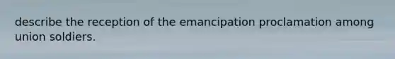 describe the reception of the emancipation proclamation among union soldiers.