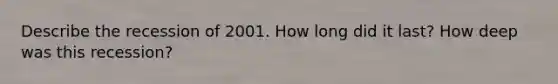 Describe the recession of 2001. How long did it last? How deep was this recession?