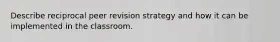 Describe reciprocal peer revision strategy and how it can be implemented in the classroom.