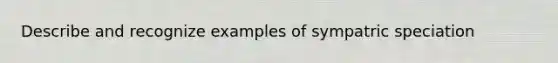 Describe and recognize examples of sympatric speciation