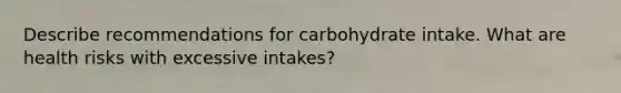 Describe recommendations for carbohydrate intake. What are health risks with excessive intakes?