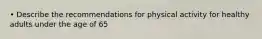 • Describe the recommendations for physical activity for healthy adults under the age of 65