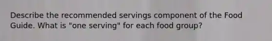 Describe the recommended servings component of the Food Guide. What is "one serving" for each food group?