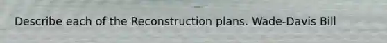 Describe each of the Reconstruction plans. Wade-Davis Bill