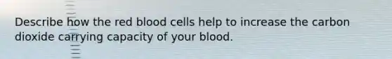 Describe how the red blood cells help to increase the carbon dioxide carrying capacity of your blood.