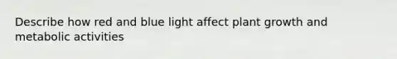 Describe how red and blue light affect plant growth and metabolic activities