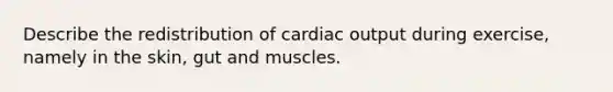 Describe the redistribution of cardiac output during exercise, namely in the skin, gut and muscles.