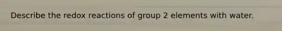 Describe the redox reactions of group 2 elements with water.