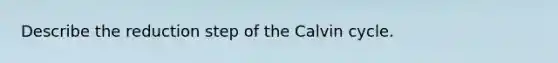 Describe the reduction step of the Calvin cycle.