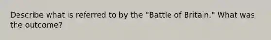 Describe what is referred to by the "Battle of Britain." What was the outcome?