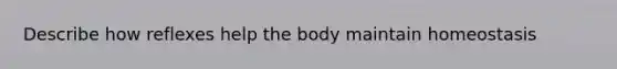 Describe how reflexes help the body maintain homeostasis