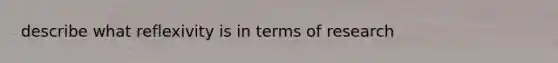 describe what reflexivity is in terms of research