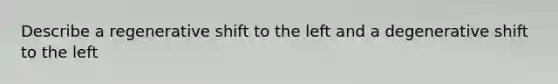 Describe a regenerative shift to the left and a degenerative shift to the left