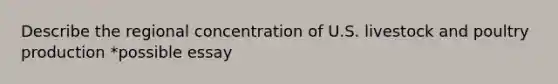 Describe the regional concentration of U.S. livestock and poultry production *possible essay