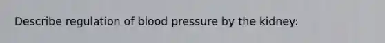 Describe regulation of blood pressure by the kidney: