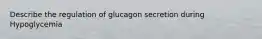 Describe the regulation of glucagon secretion during Hypoglycemia