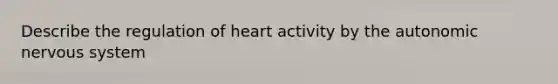 Describe the regulation of heart activity by the autonomic nervous system