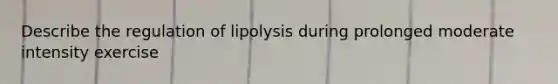 Describe the regulation of lipolysis during prolonged moderate intensity exercise