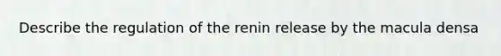 Describe the regulation of the renin release by the macula densa