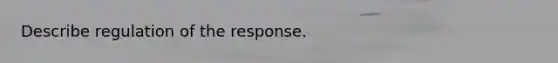 Describe regulation of the response.