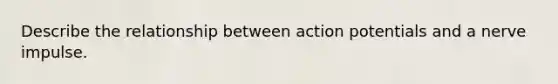 Describe the relationship between action potentials and a nerve impulse.