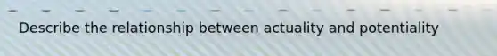Describe the relationship between actuality and potentiality