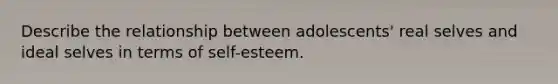 Describe the relationship between adolescents' real selves and ideal selves in terms of self-esteem.