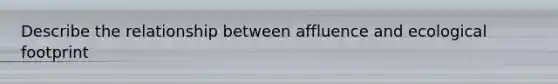 Describe the relationship between affluence and ecological footprint