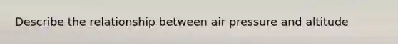 Describe the relationship between air pressure and altitude