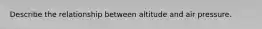 Describe the relationship between altitude and air pressure.