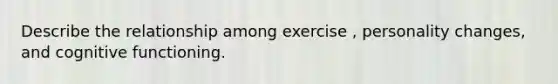 Describe the relationship among exercise , personality changes, and cognitive functioning.