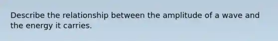 Describe the relationship between the amplitude of a wave and the energy it carries.