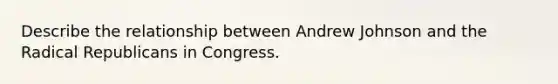 Describe the relationship between Andrew Johnson and the Radical Republicans in Congress.