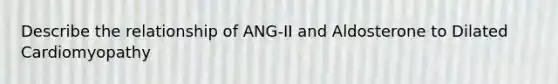 Describe the relationship of ANG-II and Aldosterone to Dilated Cardiomyopathy