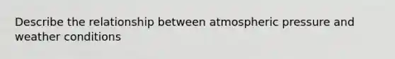 Describe the relationship between atmospheric pressure and weather conditions