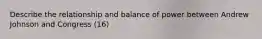 Describe the relationship and balance of power between Andrew Johnson and Congress (16)