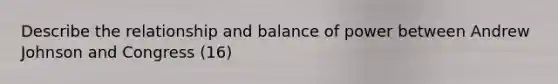 Describe the relationship and balance of power between Andrew Johnson and Congress (16)