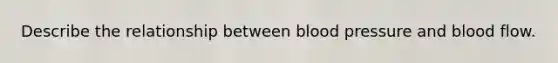 Describe the relationship between <a href='https://www.questionai.com/knowledge/kD0HacyPBr-blood-pressure' class='anchor-knowledge'>blood pressure</a> and blood flow.
