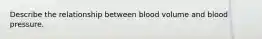 Describe the relationship between blood volume and blood pressure.