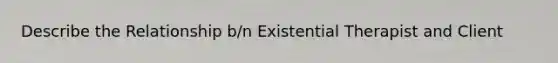 Describe the Relationship b/n Existential Therapist and Client