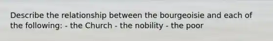 Describe the relationship between the bourgeoisie and each of the following: - the Church - the nobility - the poor